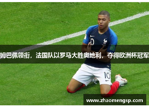 姆巴佩领衔，法国队以罗马大胜奥地利，夺得欧洲杯冠军