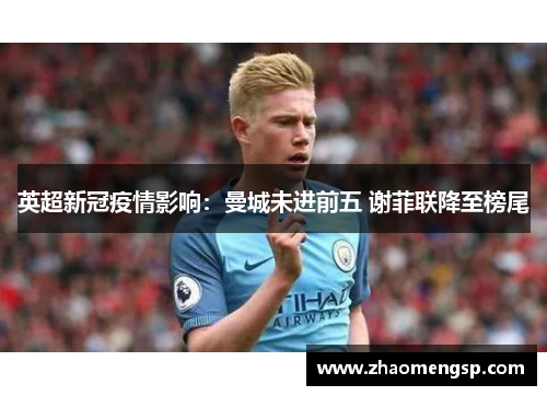 英超新冠疫情影响:曼城未进前五 谢菲联降至榜尾